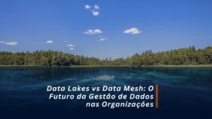 Data Lake vs. Data Mesh: Vem saber qual é a melhor escolha para impulsionar decisões estratégicas e o sucesso do seu negócio.